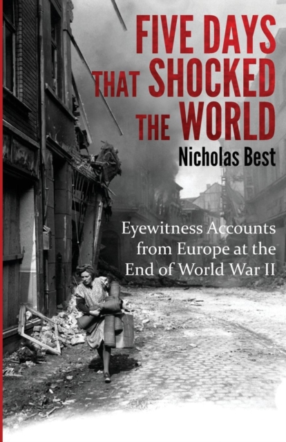 Five Days That Shocked the World : Eyewitness Accounts from Europe at the End of World War II, Paperback / softback Book