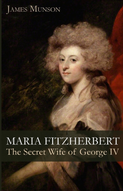 Maria Fitzherbert : The Secret Wife of George IV, Paperback / softback Book