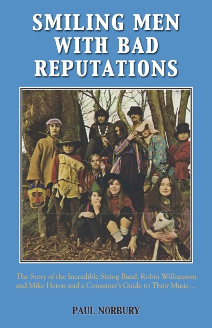 Smiling Men with Bad Reputations : The Story of the Incredible String Band, Robin Williamson and Mike Heron and a Consumer's Guide to Their Music, Paperback / softback Book