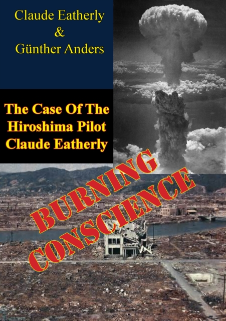 Burning Conscience: The Case Of The Hiroshima Pilot Claude Eatherly, EPUB eBook