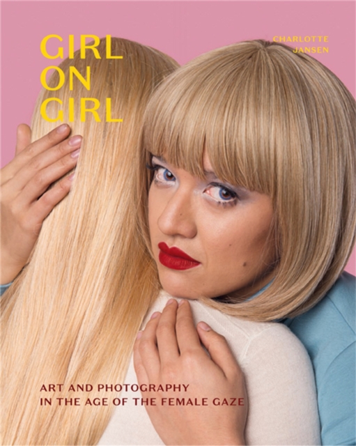 Girl on Girl : Art and Photography in the Age of the Female Gaze, Paperback / softback Book