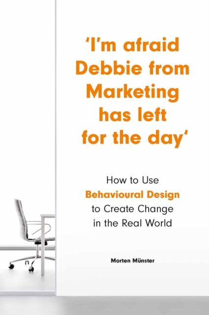I'm Afraid Debbie from Marketing Has Left for the Day : How to Use Behavioral Design to Create Change in the Real World, Paperback / softback Book
