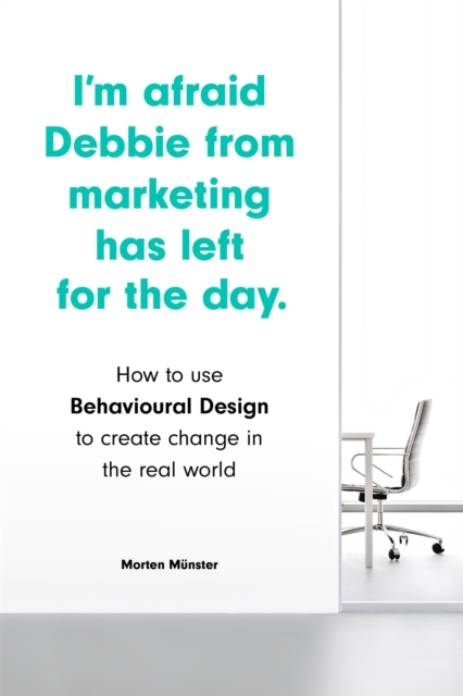I'm Afraid Debbie from Marketing Has Left for the Day : How to Use Behavioural Design to Create Change in the Real World, Paperback / softback Book