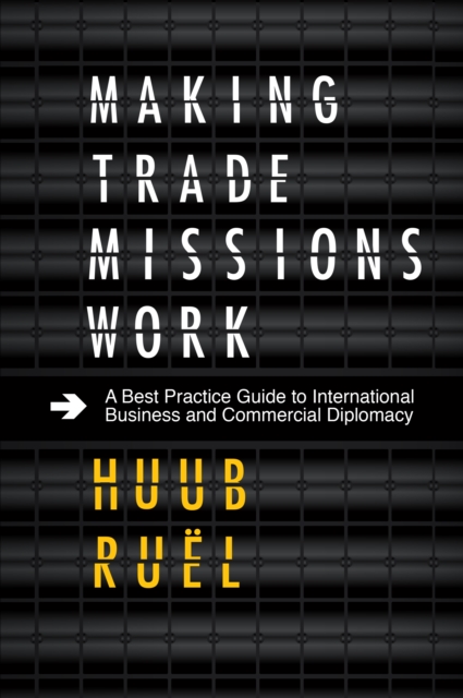 Making Trade Missions Work : A Best Practice Guide to International Business and Commercial Diplomacy, Hardback Book
