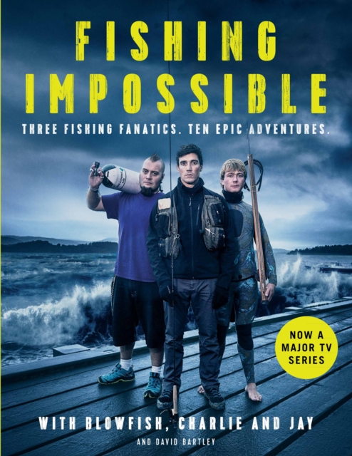 Fishing Impossible : Three Fishing Fanatics. Ten Epic Adventures. The TV tie-in book to the BBC Worldwide series with ITV, set in British Columbia, the Bahamas, Kenya, Laos, Argentina, South Africa, S, Hardback Book