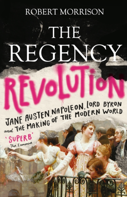 The Regency Revolution : Jane Austen, Napoleon, Lord Byron and the Making of the Modern World, Paperback / softback Book