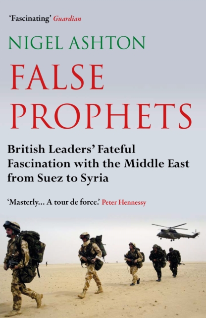 False Prophets : British Leaders' Fateful Fascination with the Middle East from Suez to Syria, Paperback / softback Book