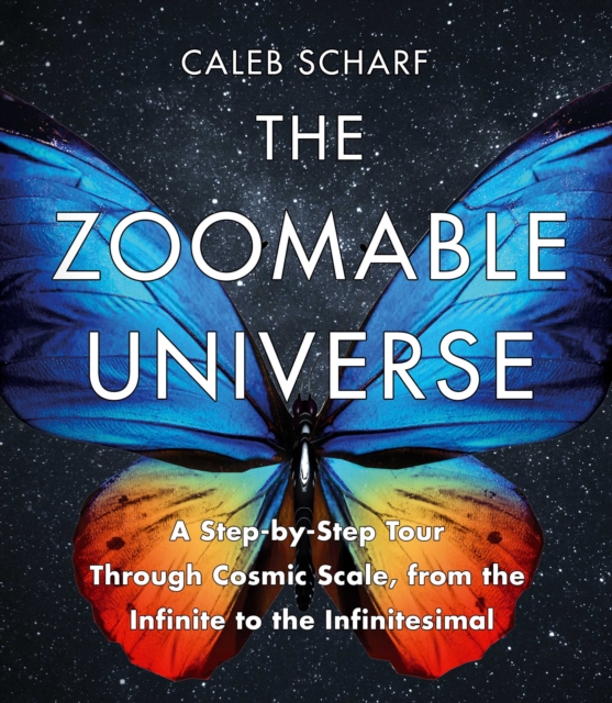 The Zoomable Universe : A Step-by-Step Tour Through Cosmic Scale, from the Infinite to the Infinitesimal, Hardback Book