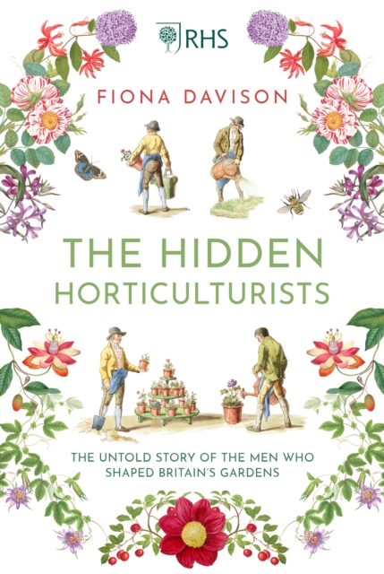 The Hidden Horticulturists : The Untold Story of the Men who Shaped Britain's Gardens, Hardback Book