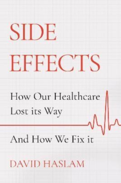 Side Effects : How Our Healthcare Lost Its Way - And How We Fix It, Hardback Book
