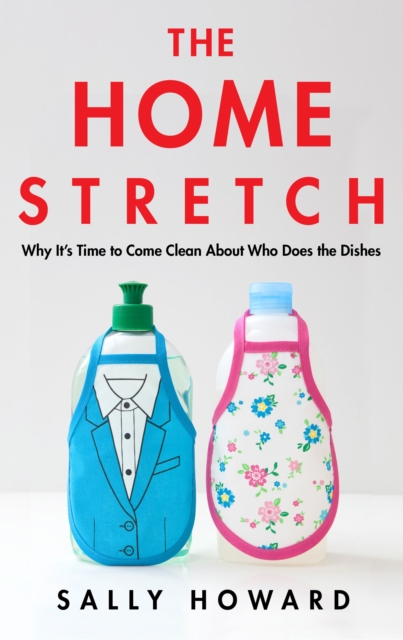 The Home Stretch : Why the Gender Revolution Stalled at the Kitchen Sink, Hardback Book