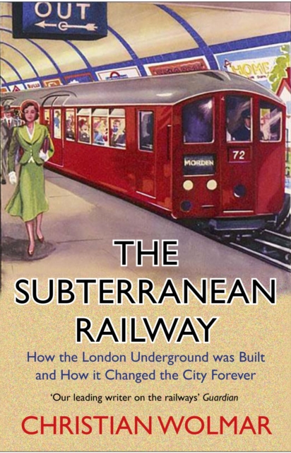 The Subterranean Railway : How the London Underground was Built and How it Changed the City Forever, Paperback / softback Book