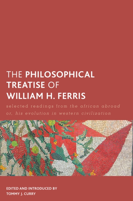 The Philosophical Treatise of William H. Ferris : Selected Readings from The African Abroad or, His Evolution in Western Civilization, Hardback Book