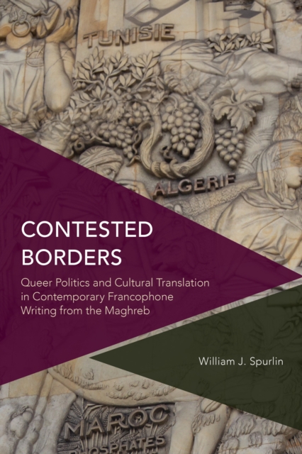 Contested Borders : Queer Politics and Cultural Translation in Contemporary Francophone Writing from the Maghreb, Hardback Book