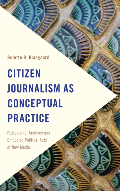 Citizen Journalism as Conceptual Practice : Postcolonial Archives and Embodied Political Acts of New Media, Paperback / softback Book