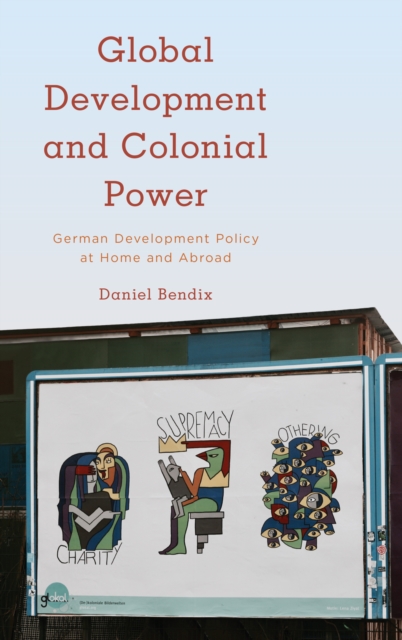 Global Development and Colonial Power : German Development Policy at Home and Abroad, Hardback Book