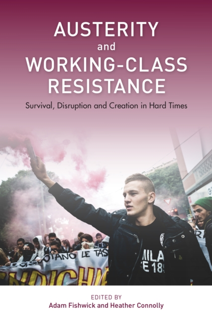 Austerity and Working-Class Resistance : Survival, Disruption and Creation in Hard Times, Paperback / softback Book