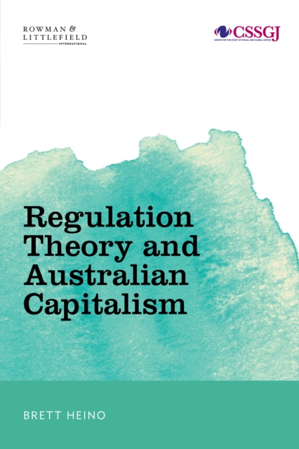 Regulation Theory and Australian Capitalism : Rethinking Social Justice and Labour Law, Hardback Book