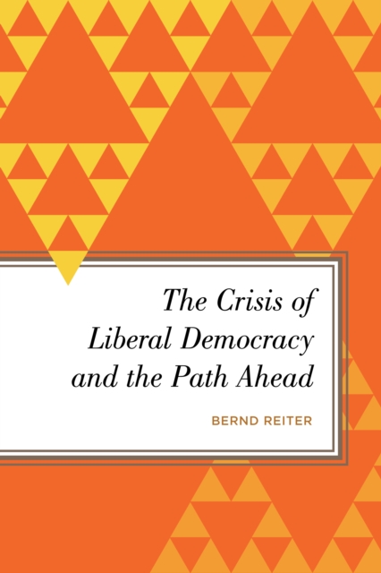 The Crisis of Liberal Democracy and the Path Ahead : Alternatives to Political Representation and Capitalism, Hardback Book