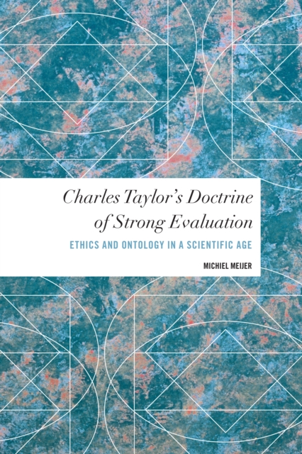 Charles Taylor's Doctrine of Strong Evaluation : Ethics and Ontology in a Scientific Age, Hardback Book