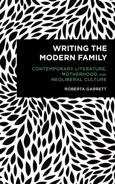 Writing the Modern Family : Contemporary Literature, Motherhood and Neoliberal Culture, Hardback Book