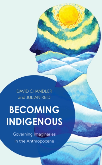 Becoming Indigenous : Governing Imaginaries in the Anthropocene, Hardback Book