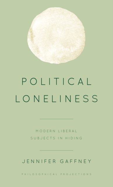 Political Loneliness : Modern Liberal Subjects in Hiding, Hardback Book