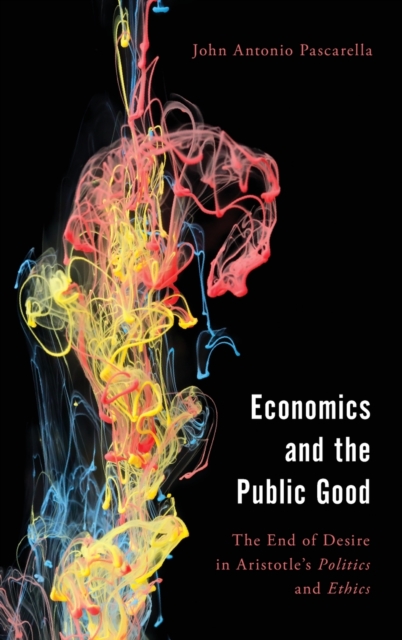 Economics and the Public Good : The End of Desire in Aristotle's Politics and Ethics, Hardback Book