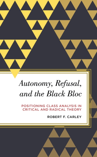 Autonomy, Refusal, and the Black Bloc : Positioning Class Analysis in Critical and Radical Theory, Hardback Book