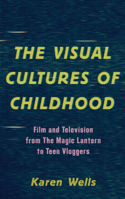 The Visual Cultures of Childhood : Film and Television from The Magic Lantern To Teen Vloggers, Hardback Book