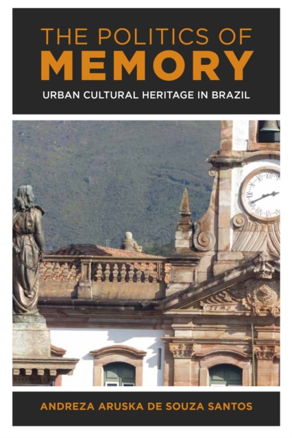 The Politics of Memory : Urban Cultural Heritage in Brazil, Hardback Book