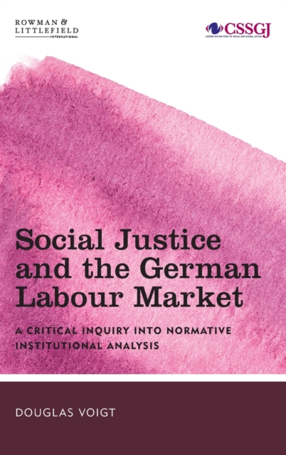 Social Justice and the German Labour Market : A Critical Inquiry into Normative Institutional Analysis, Hardback Book