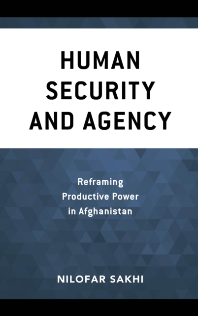 Human Security and Agency : Reframing Productive Power in Afghanistan, Hardback Book