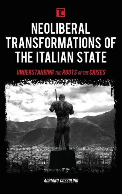 Neoliberal Transformations of the Italian State : Understanding the Roots of the Crises, Hardback Book