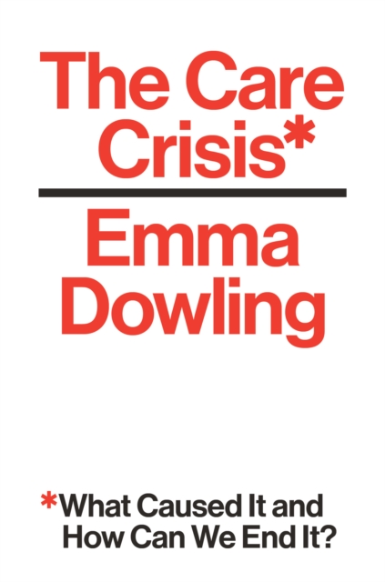 The Care Crisis : What Caused It and How Can We End It?, Hardback Book
