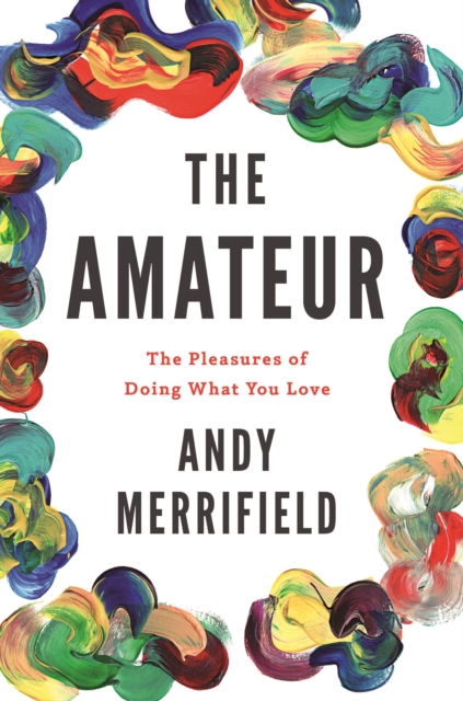 The Amateur : The Pleasures of Doing What You Love, EPUB eBook