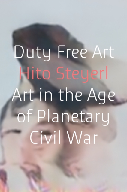 Duty Free Art : Art in the Age of Planetary Civil War, Hardback Book