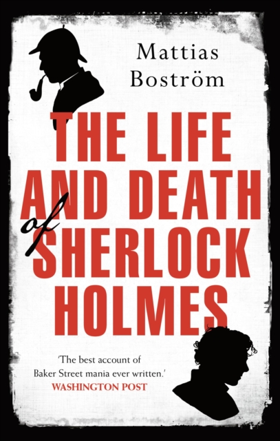 The Life and Death of Sherlock Holmes : Master Detective, Myth and Media Star, Paperback / softback Book