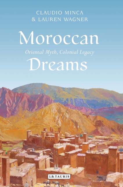 Moroccan Dreams : Oriental Myth, Colonial Legacy, EPUB eBook