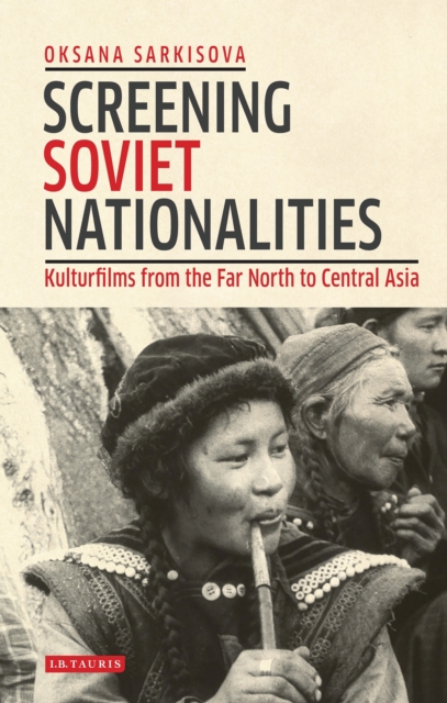 Screening Soviet Nationalities : Kulturfilms from the Far North to Central Asia, EPUB eBook