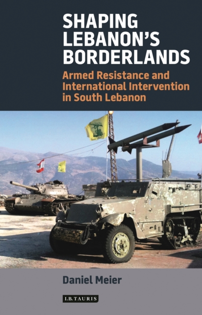 Shaping Lebanon's Borderlands : Armed Resistance and International Intervention in South Lebanon, EPUB eBook
