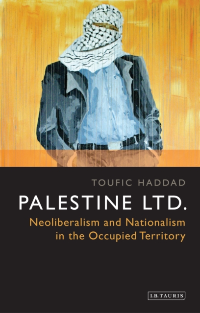 Palestine Ltd. : Neoliberalism and Nationalism in the Occupied Territory, EPUB eBook