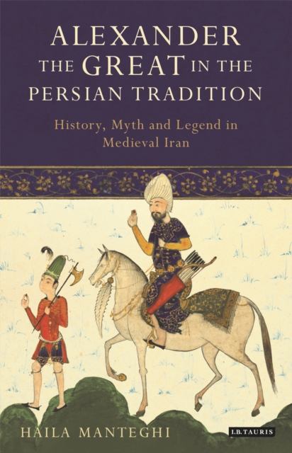 Alexander the Great in the Persian Tradition : History, Myth and Legend in Medieval Iran, EPUB eBook
