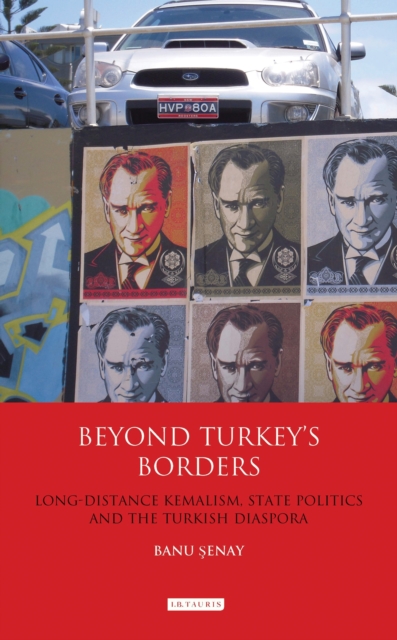 Beyond Turkey's Borders : Long-Distance Kemalism, State Politics and the Turkish Diaspora, EPUB eBook