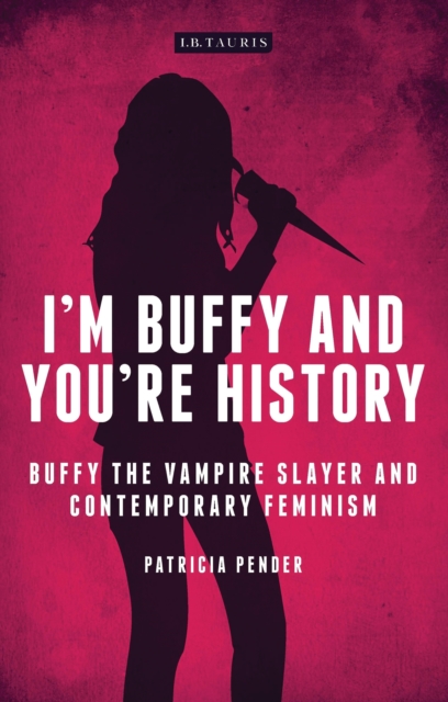 I'm Buffy and You're History : Buffy the Vampire Slayer and Contemporary Feminism, PDF eBook