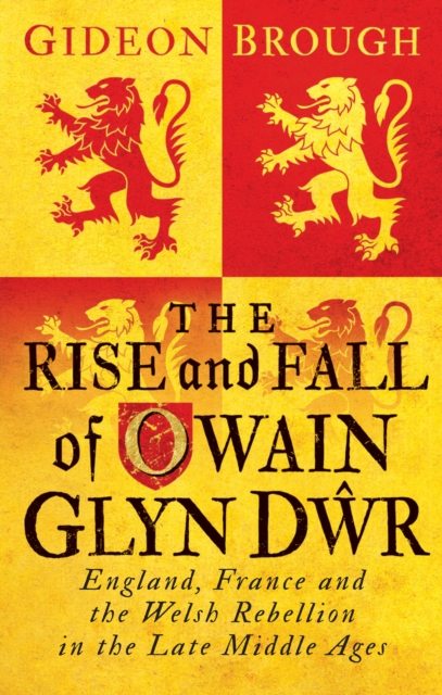 The Rise and Fall of Owain Glyn Dwr : England, France and the Welsh Rebellion in the Late Middle Ages, PDF eBook