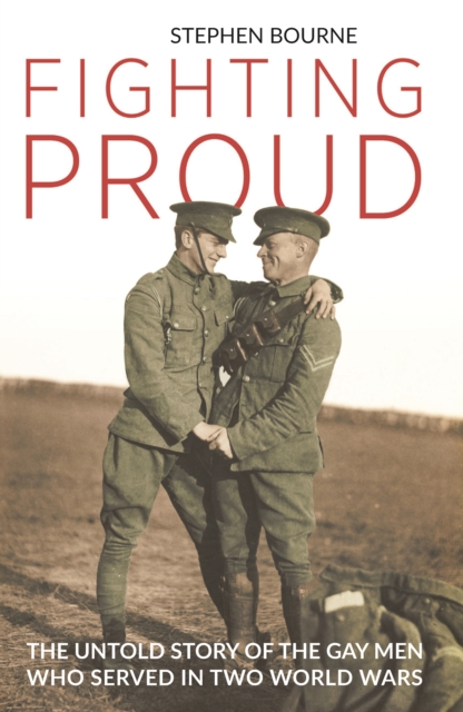 Fighting Proud : The Untold Story of the Gay Men Who Served in Two World Wars, PDF eBook