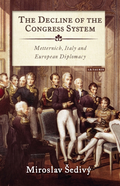 The Decline of the Congress System : Metternich, Italy and European Diplomacy, PDF eBook