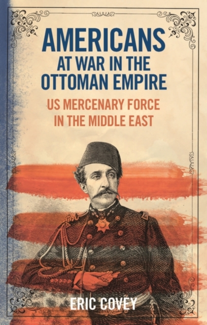 Americans at War in the Ottoman Empire : Us Mercenary Force in the Middle East, PDF eBook