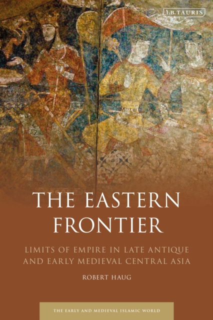 The Eastern Frontier : Limits of Empire in Late Antique and Early Medieval Central Asia, PDF eBook